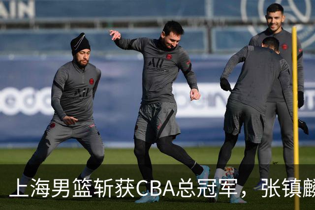 上海男篮斩获CBA总冠军，张镇麟表现出色，弗格成为关键奇兵