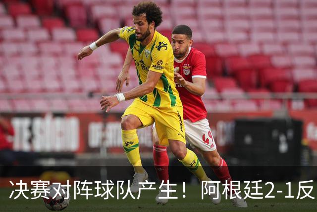 决赛对阵球队产生！阿根廷2-1反超英格兰