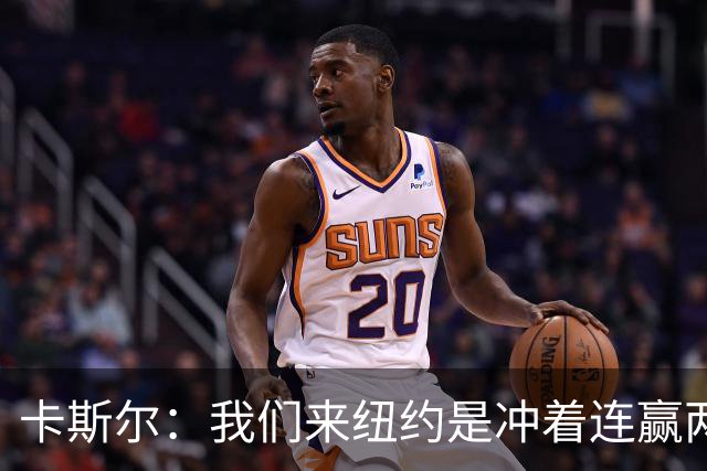 卡斯尔：我们来纽约是冲着连赢两场来的 G3赢了没人在庆祝
