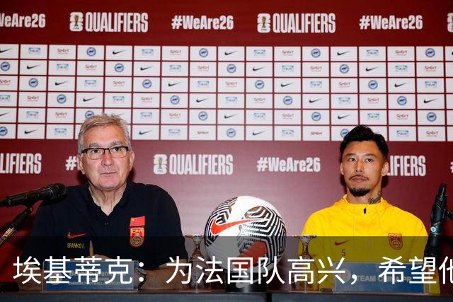 埃基蒂克：为法国队高兴，希望他们挺进决赛，捧大力神杯回国