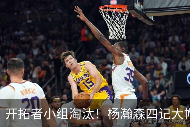 开拓者小组淘汰！杨瀚森四记大帽！脑后传球惊艳全场