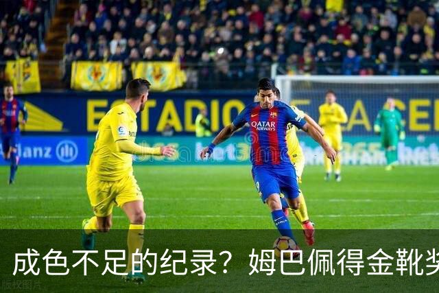 成色不足的纪录？姆巴佩得金靴奖后争议被放大