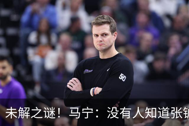 未解之谜！马宁：没有人知道张铖为何落选，他没过体测是假消息！
