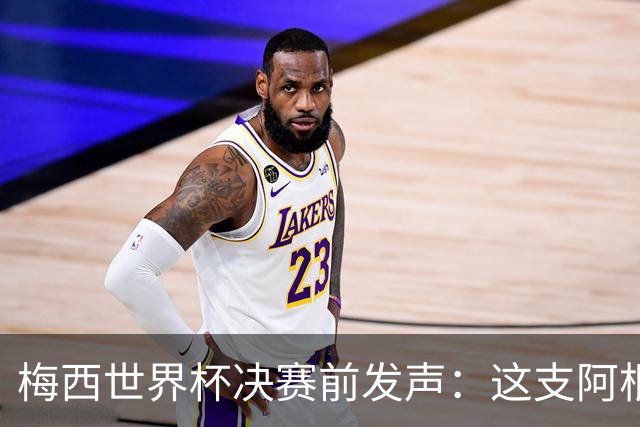 梅西世界杯决赛前发声：这支阿根廷队已是家人，无论明天结果如何，历史已写就