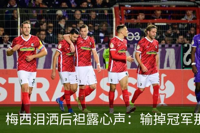 梅西泪洒后袒露心声：输掉冠军那一刻，阿根廷球迷的歌声让我彻底破防！