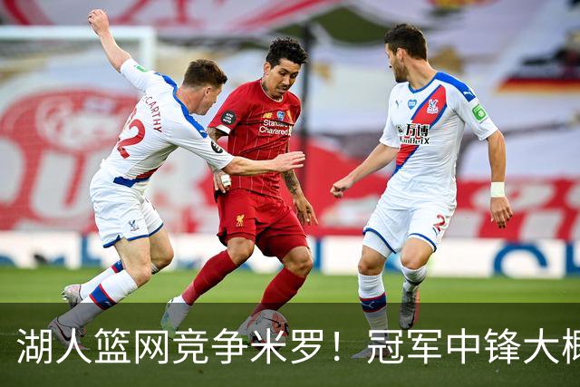 湖人篮网竞争米罗！冠军中锋大概率离开尼克斯 年薪或超1500万