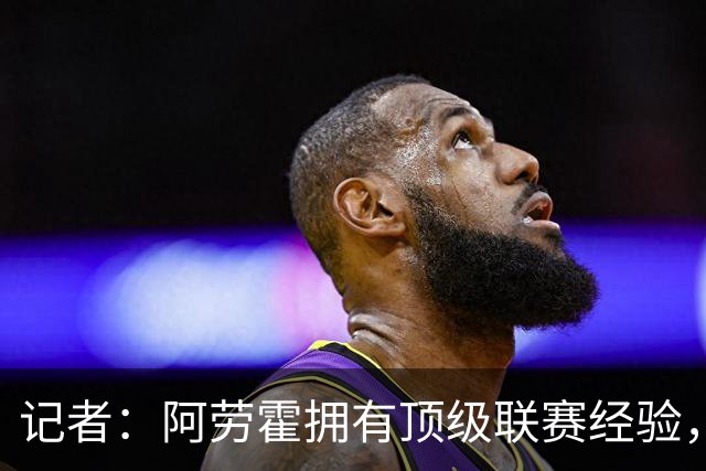 记者：阿劳霍拥有顶级联赛经验，可以给雅凯、莱奥尼充足适应时间