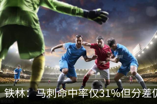 铁林：马刺命中率仅31%但分差仍很小 只要稍作调整后面就还有机会