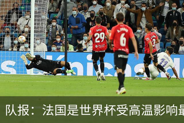队报：法国是世界杯受高温影响最大球队之一，西班牙受影响较小