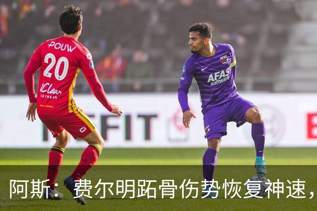 阿斯：费尔明跖骨伤势恢复神速，有望出战新赛季西甲揭幕战
