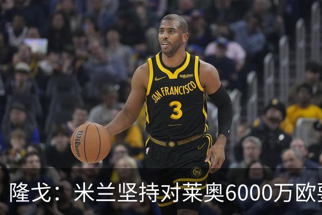 隆戈：米兰坚持对莱奥6000万欧要价，可能接受先租后买方案