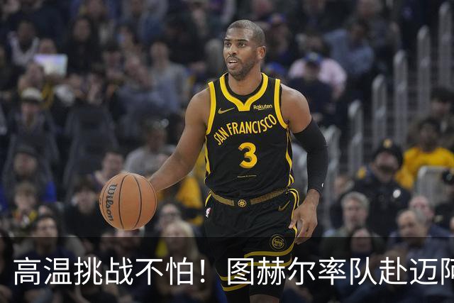 高温挑战不怕！图赫尔率队赴迈阿密备战世界杯