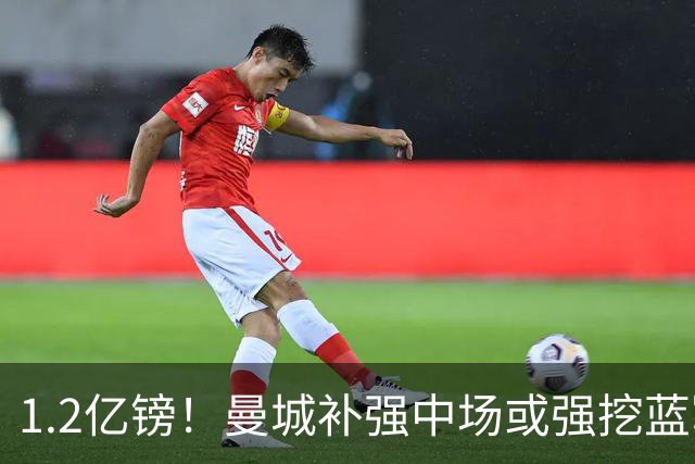 1.2亿镑！曼城补强中场或强挖蓝军真核 两个恩佐有望会师伊蒂哈德