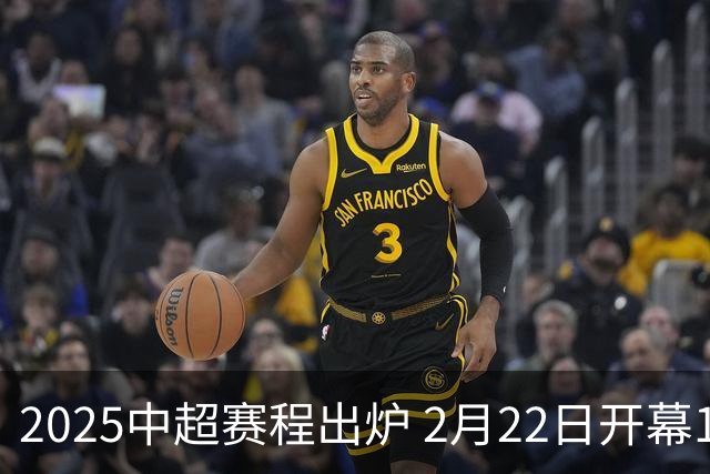 2025中超赛程出炉 2月22日开幕11月22日结束