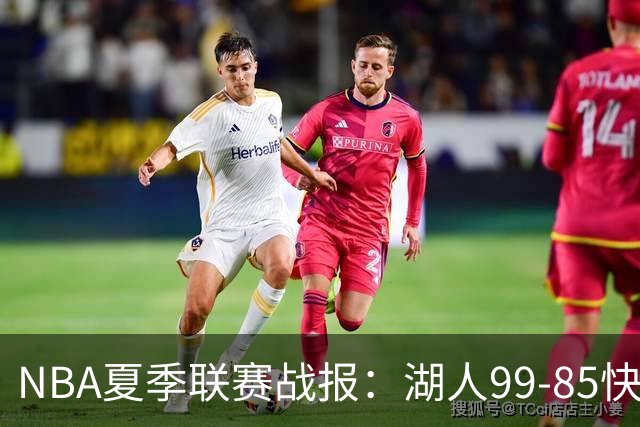 NBA夏季联赛战报：湖人99-85快船，卡梅伦-卡尔23+1+2